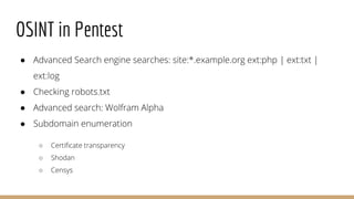OSINT in Pentest
● Advanced Search engine searches: site:*.example.org ext:php | ext:txt |
ext:log
● Checking robots.txt
●...