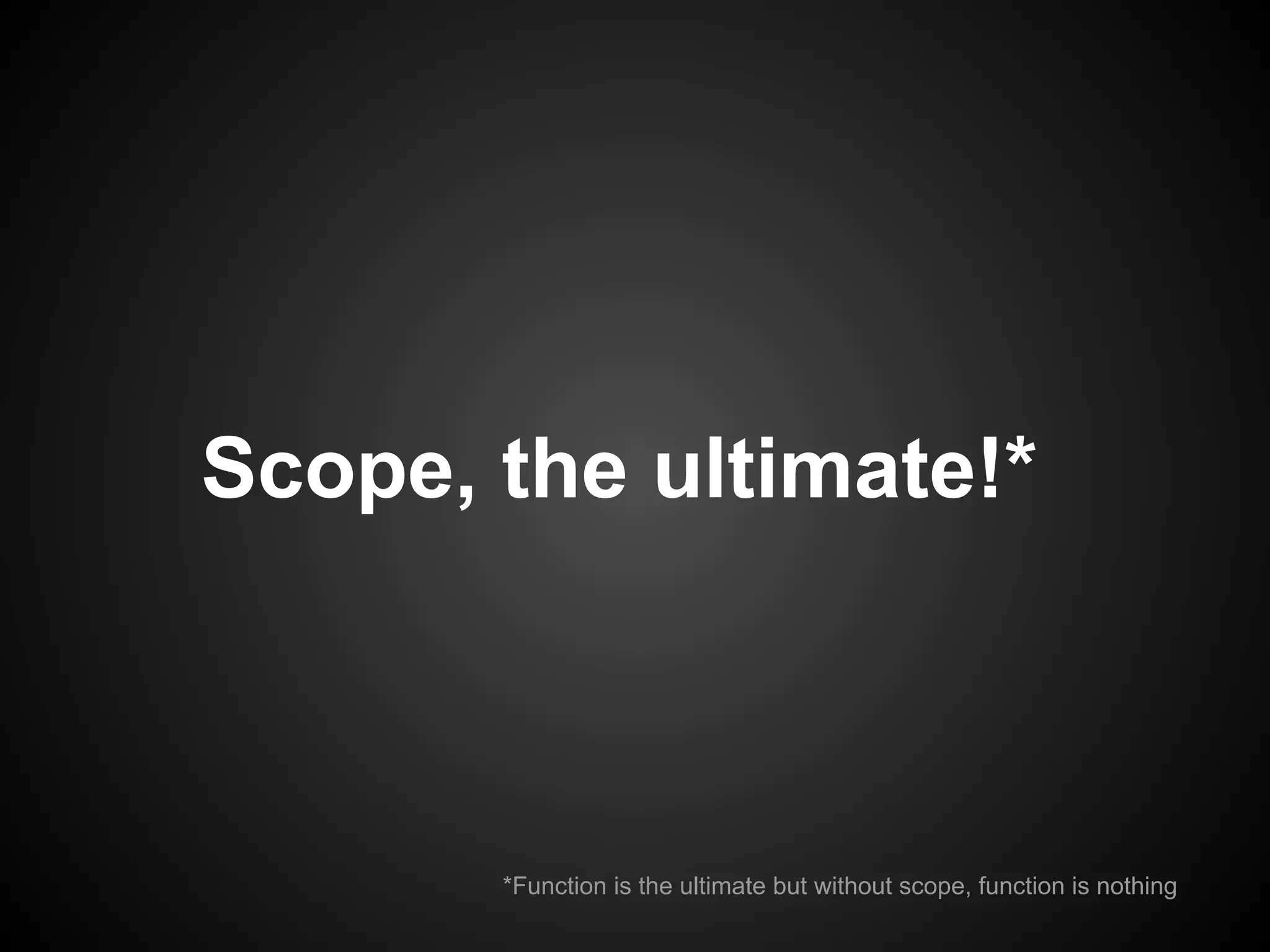Scope, the ultimate!*

*Function is the ultimate but without scope, function is nothing

 