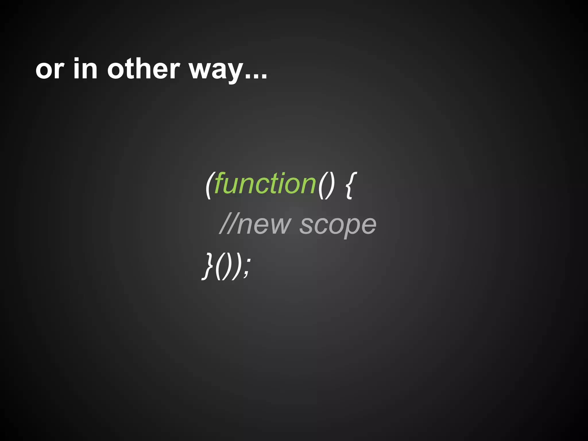 or in other way...

(function() {
//new scope
}());

 