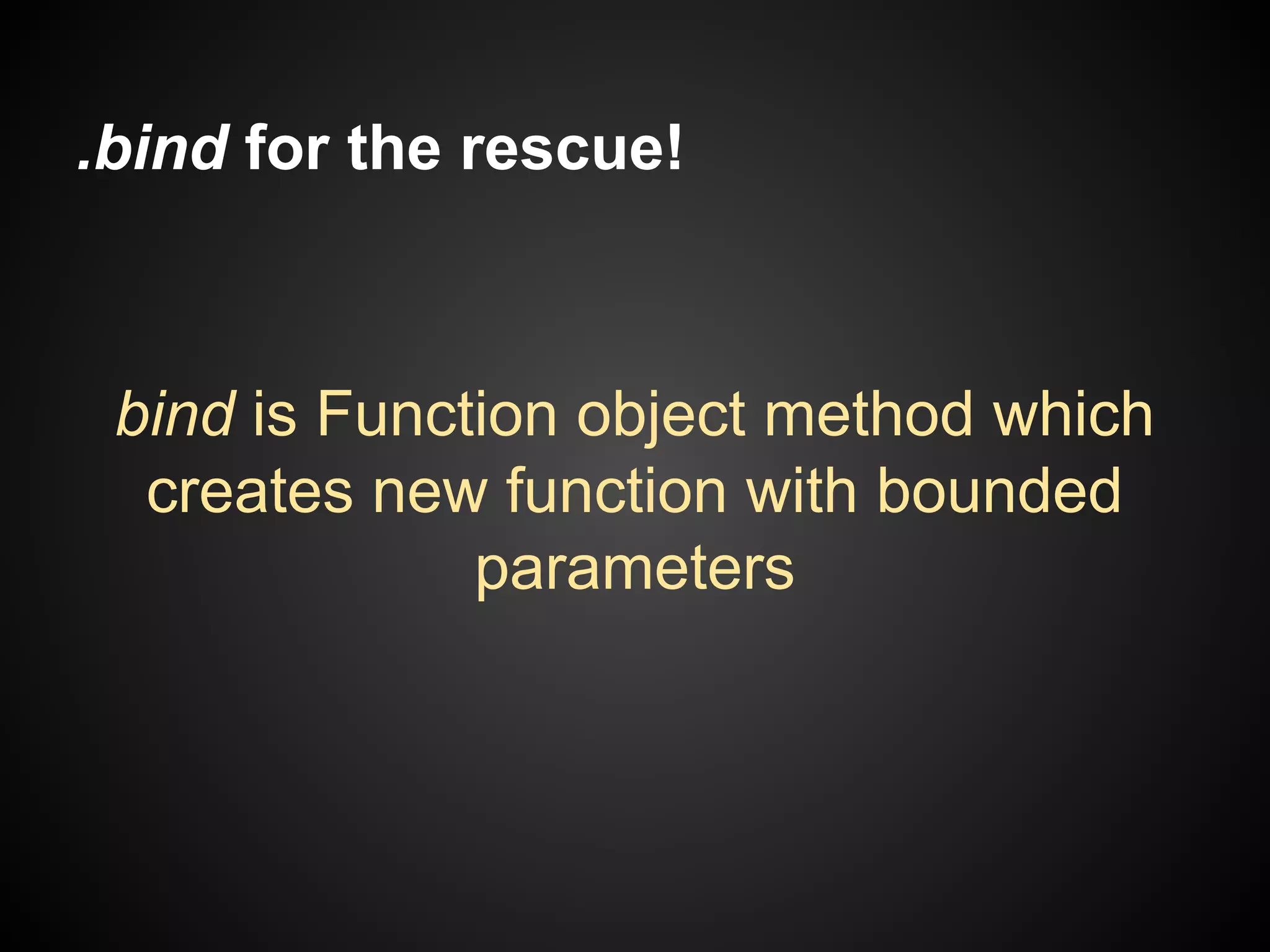 .bind for the rescue!

bind is Function object method which
creates new function with bounded
parameters

 