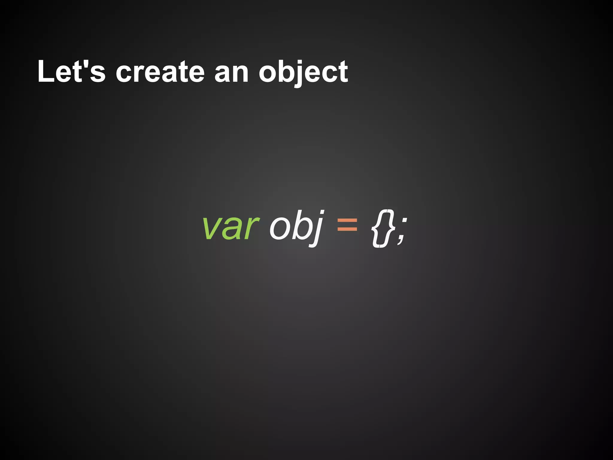 Let's create an object

var obj = {};

 