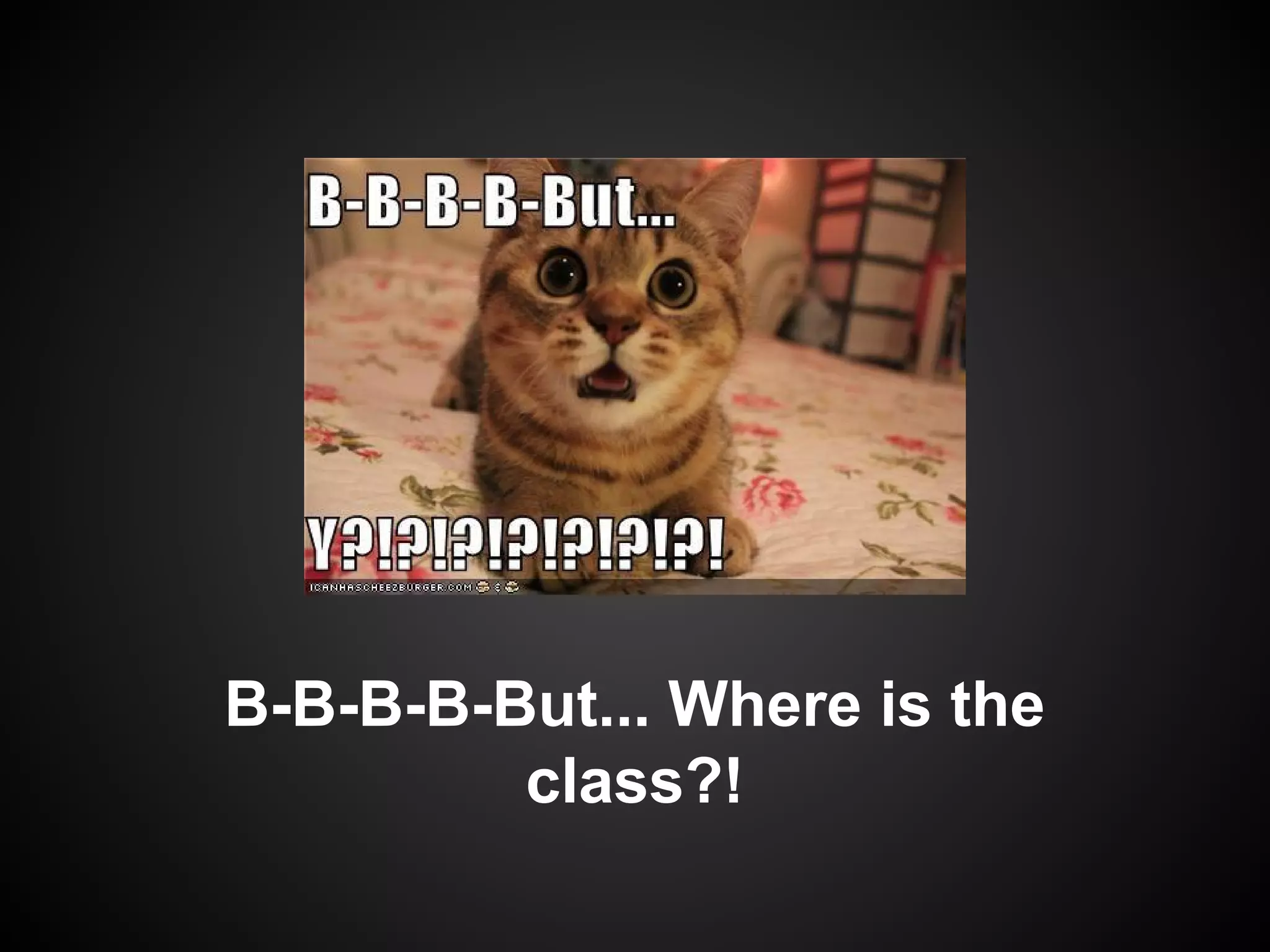 B-B-B-B-But... Where is the
class?!

 