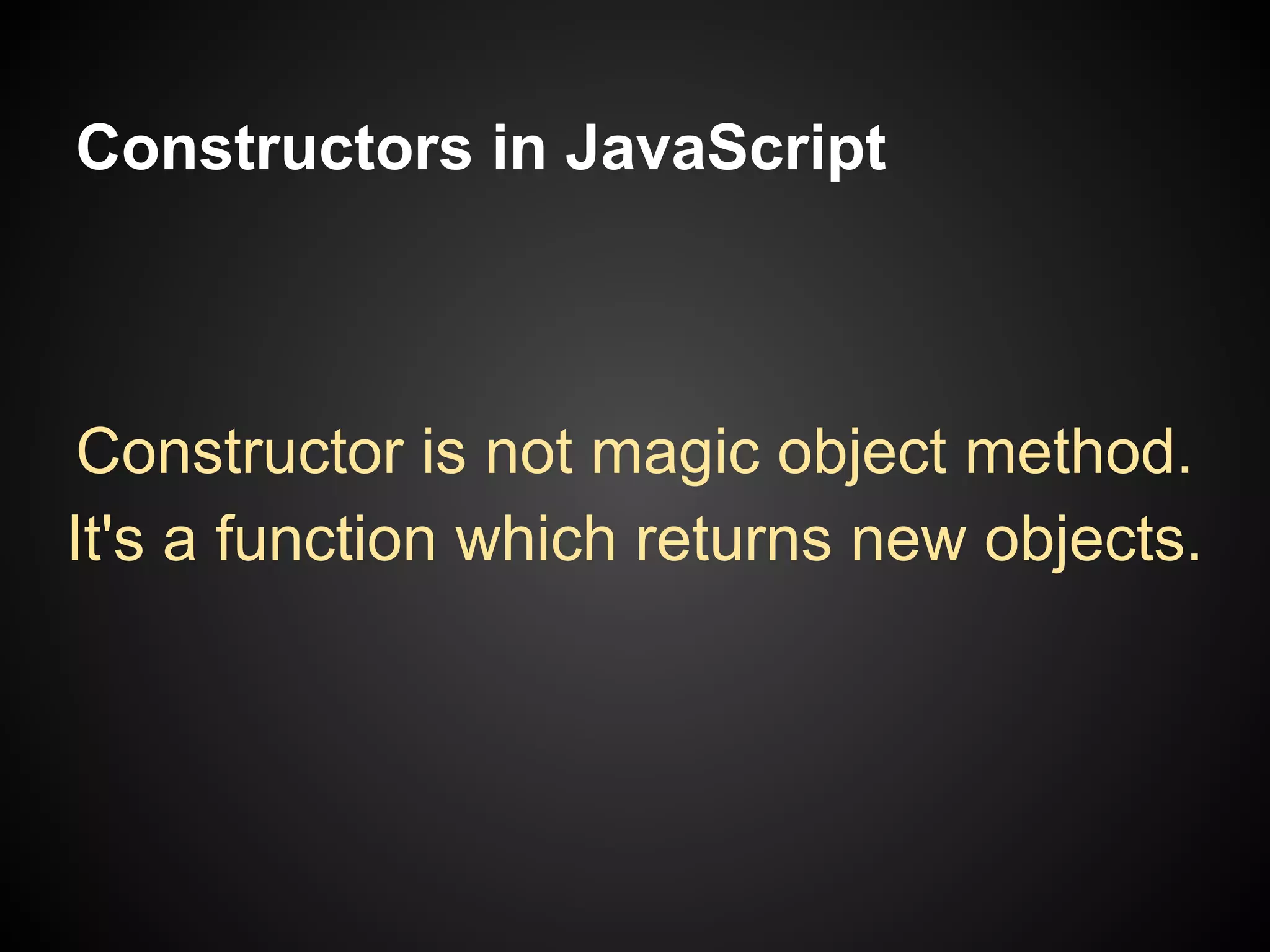 Constructors in JavaScript

Constructor is not magic object method.
It's a function which returns new objects.

 