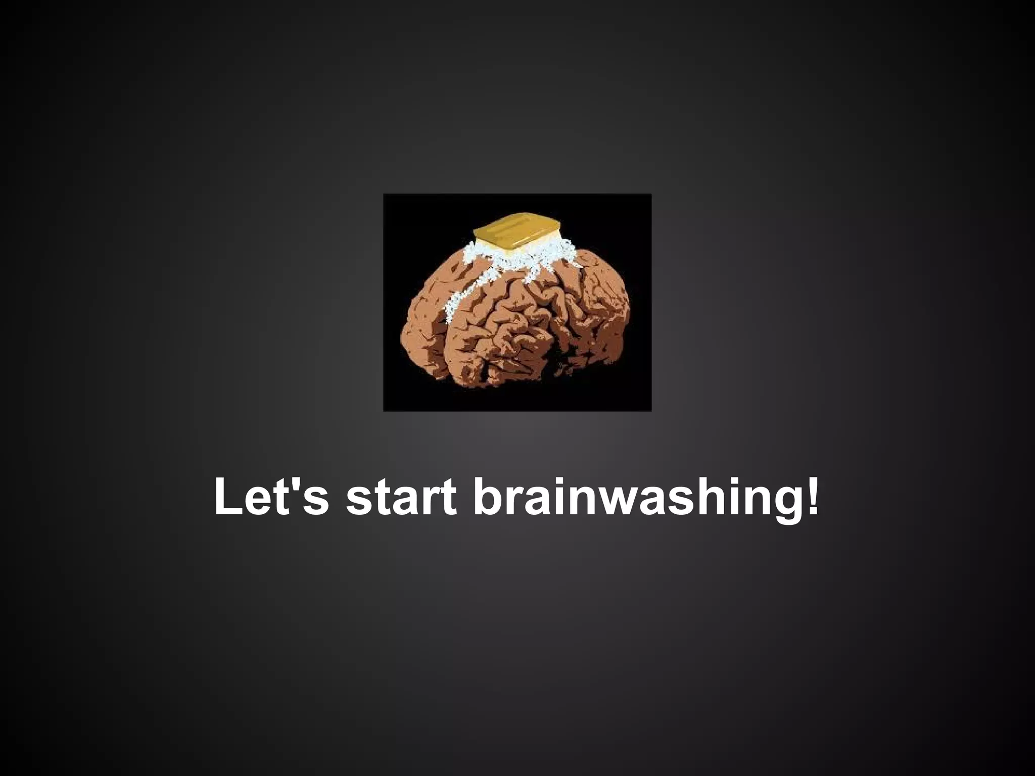 Let's start brainwashing!

 