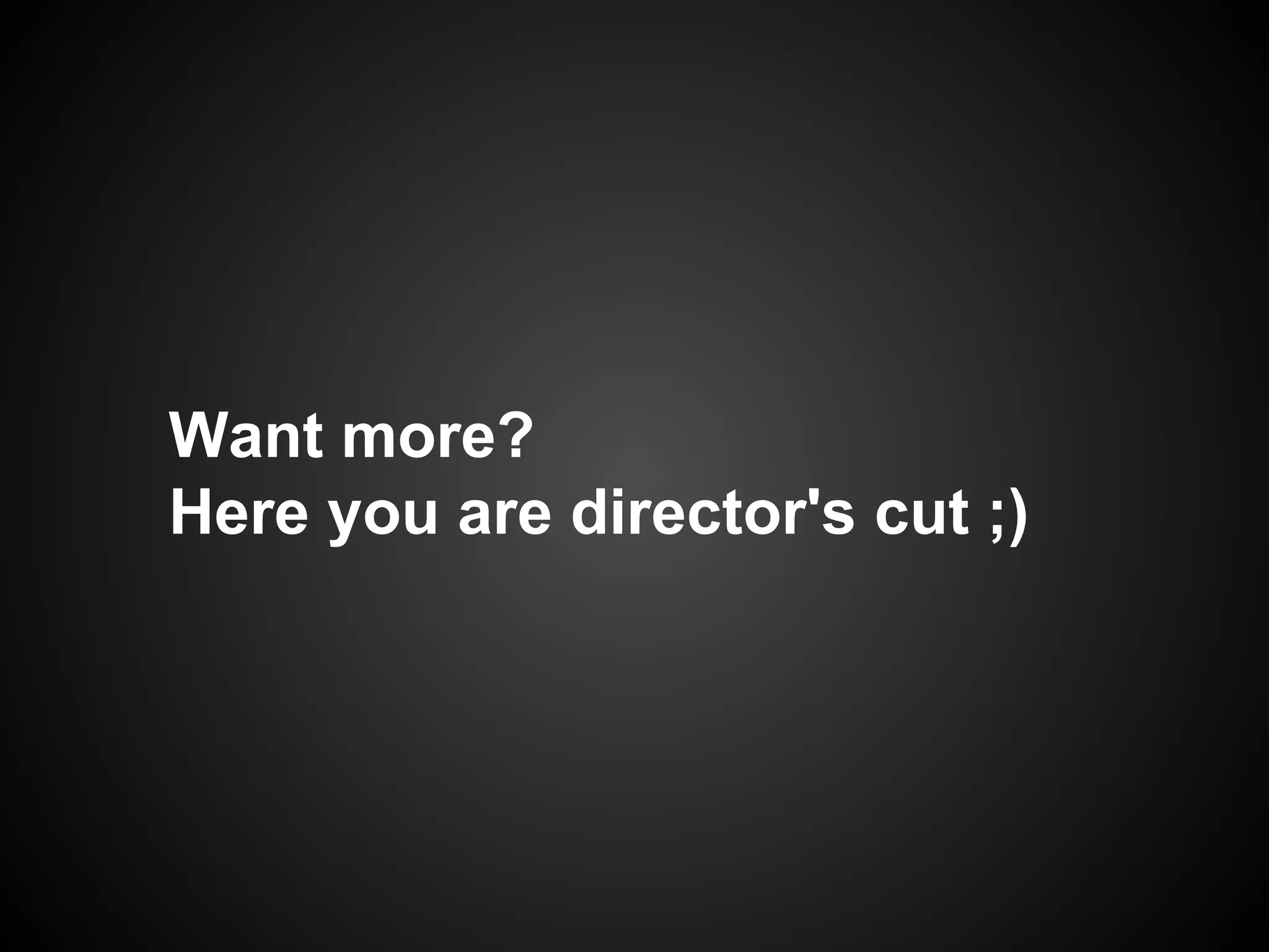 Want more?
Here you are director's cut ;)

 
