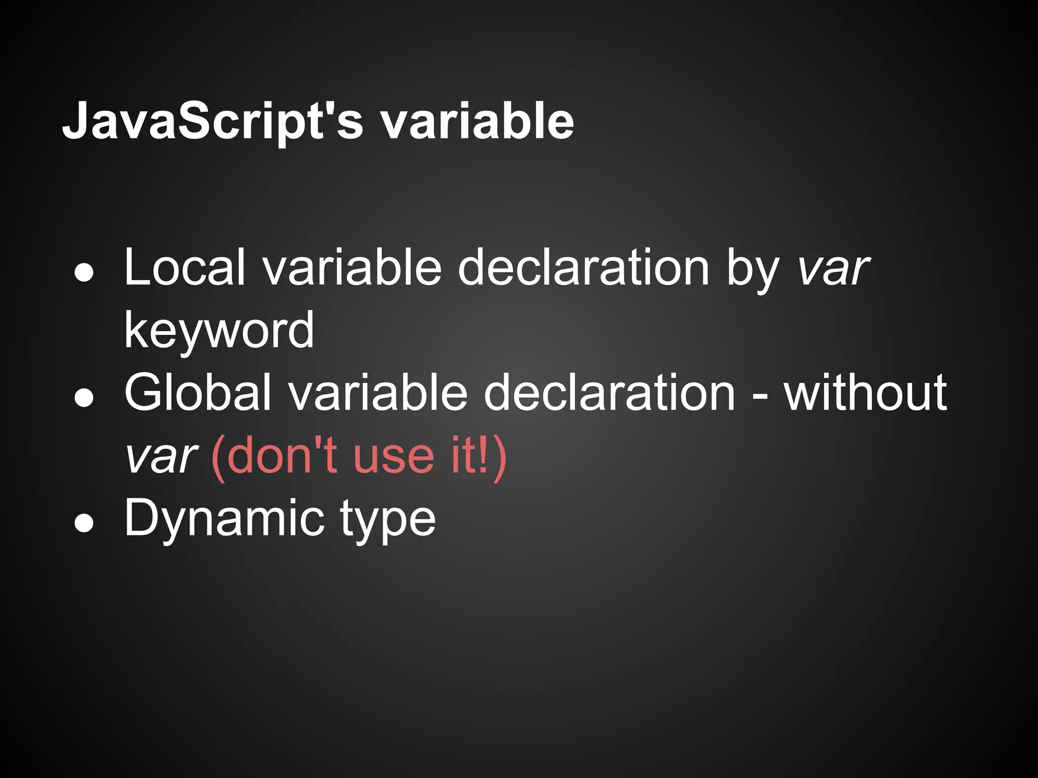JavaScript's variable
Local variable declaration by var
keyword
● Global variable declaration - without
var (don't use it!)
● Dynamic type
●

 
