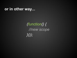 or in other way...

(function() {
//new scope
}());

 
