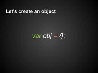 Let's create an object

var obj = {};

 