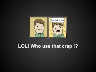 LOL! Who use that crap !?

 