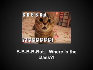 B-B-B-B-But... Where is the
class?!

 