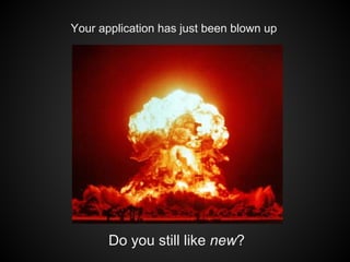 Your application has just been blown up

Do you still like new?

 