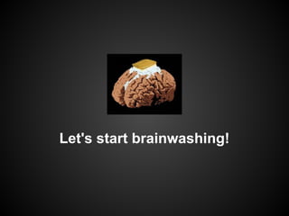 Let's start brainwashing!

 