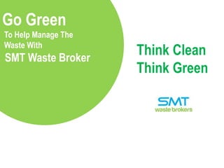 Go Green
To Help Manage The
Waste With

SMT Waste Broker

Think Clean
Think Green

 