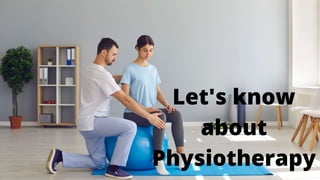 Let's know
about
Physiotherapy
 