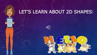 LET’S LEARN ABOUT 2D SHAPES!
 