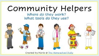Community Helpers
Created by Marie @ The Homeschool Daily
Where do they work?
What tools do they use?
 