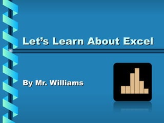 Let’s Learn About Excel



By Mr. Williams
 