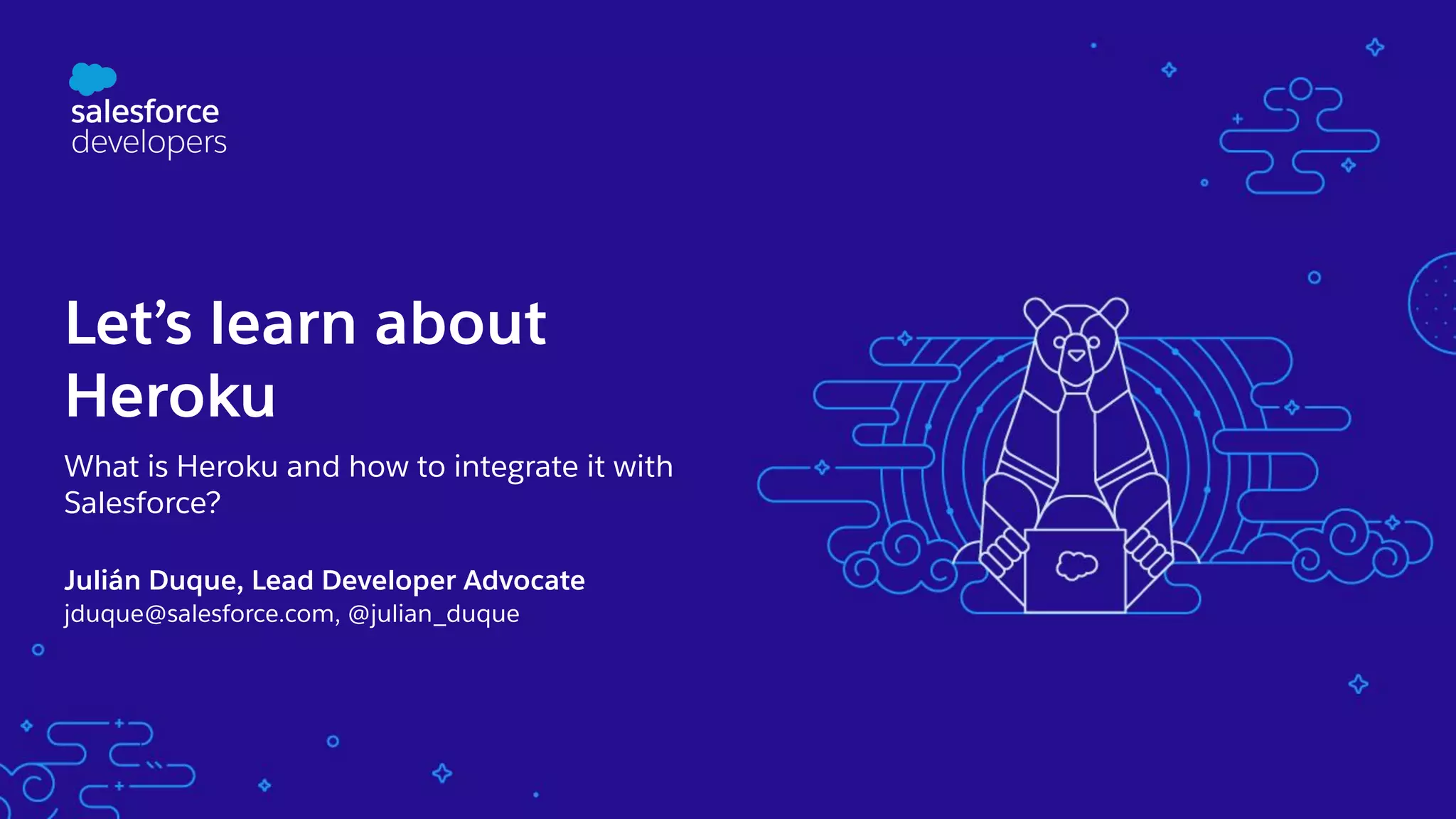 Let’s learn about Heroku What is Heroku and how to integrate it with Salesforce? Julián Duque, Lead Developer Advocate jduque@salesforce.com, @julian_duque 