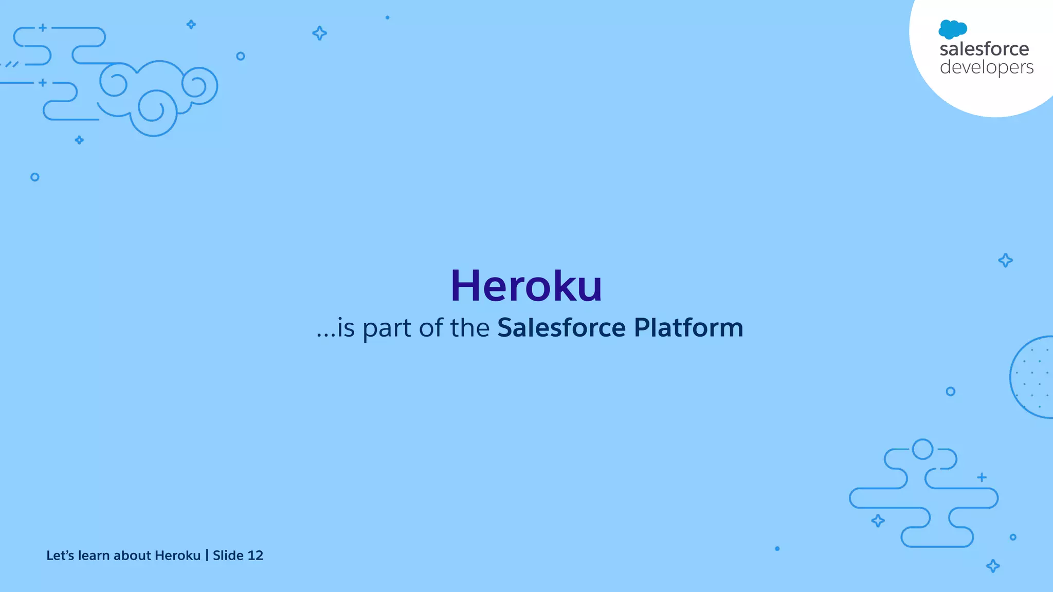 Heroku ...is part of the Salesforce Platform Let’s learn about Heroku | Slide 12 