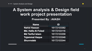 System Analysis and Design
A System analysis & Design field
work project presentation
Presented By : AVASH
1
 