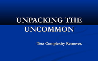 UNPACKING THE
UNCOMMON
-Text Complexity Remover.

 