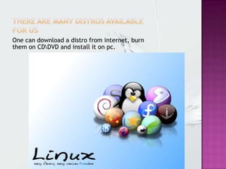 One can download a distro from internet, burn
them on CDDVD and install it on pc.
 