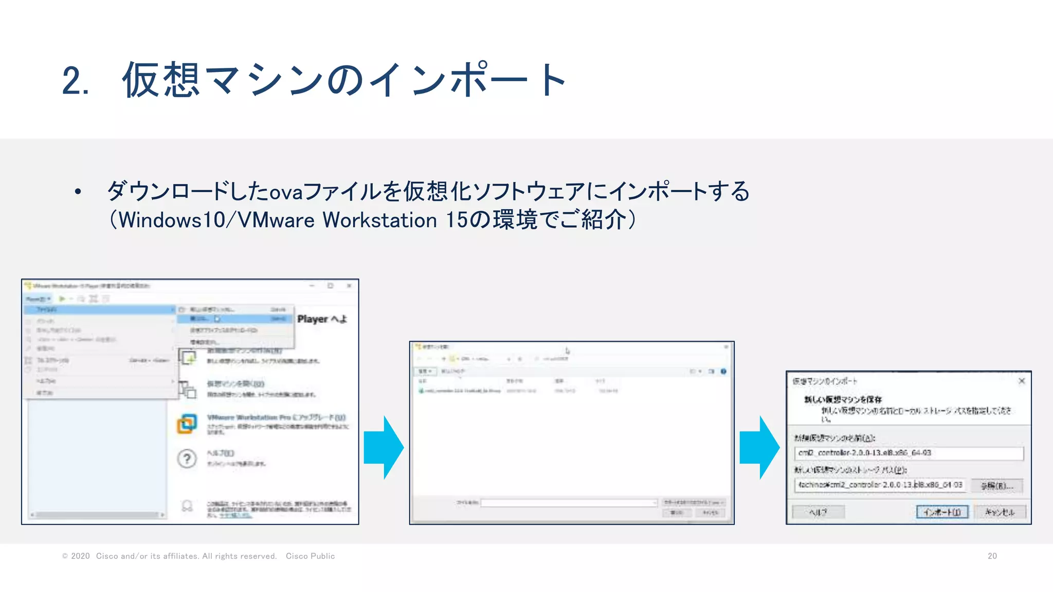 © 2020 Cisco and/or its affiliates. All rights reserved. Cisco Public 20
2. 仮想マシンのインポート
• ダウンロードしたovaファイルを仮想化ソフトウェアにインポートする
（Windows10/VMware Workstation 15の環境でご紹介）
 