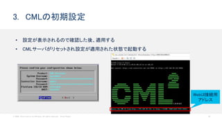 © 2020 Cisco and/or its affiliates. All rights reserved. Cisco Public 25
• 設定が表示されるので確認した後、適用する
• CMLサーバがリセットされ設定が適用された状態で起動する
3. CMLの初期設定
WebUI接続用
アドレス
 