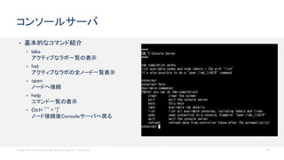 © 2020 Cisco and/or its affiliates. All rights reserved. Cisco Public 45
• 基本的なコマンド紹介
• labs
アクティブなラボ一覧の表示
• liｓｔ
アクティブなラボの全ノード一覧表示
• open
ノードへ接続
• help
コマンド一覧の表示
• Ctrl+‘^’+‘]’
ノード接続後Consoleサーバへ戻る
コンソールサーバ
 