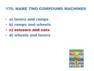 170. NAME TWO COMPOUND MACHINES
• a) levers and ramps
• b) ramps and wheels
• c) scissors and cars
• d) wheels and levers
 