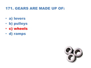 171. GEARS ARE MADE UP OF:
• a) levers
• b) pulleys
• c) wheels
• d) ramps
 