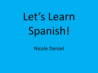 Let’s Learn Spanish! Nicole Denzel 