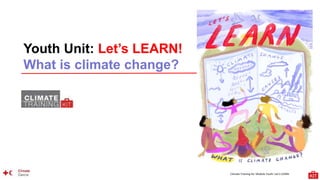 Climate Training Kit. Module Youth: Let’s LEARN
Youth Unit: Let’s LEARN!
What is climate change?
 