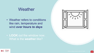 Climate Training Kit. Module Youth: Let’s LEARN
Weather
• Weather refers to conditions
like rain, temperature and
wind over hours to days
• LOOK out the window now.
What is the weather like?
 