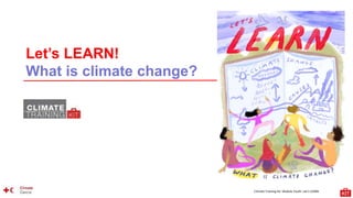 Climate Training Kit. Module Youth: Let’s LEARN
Let’s LEARN!
What is climate change?
 