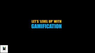 GAMIFICATION
LET’S ‘LEVEL UP’ WITH
 