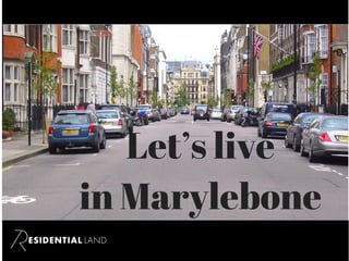 Let’s live
in Marylebone
 
