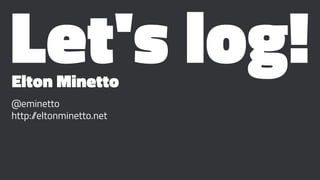 Let's log!Elton Minetto
@eminetto
http://eltonminetto.net
 