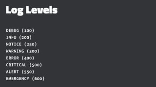 Log Levels
DEBUG (100)
INFO (200)
NOTICE (250)
WARNING (300)
ERROR (400)
CRITICAL (500)
ALERT (550)
EMERGENCY (600)
 