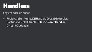 Handlers
Log em base de dados
• RedisHandler, MongoDBHandler, CouchDBHandler,
DoctrineCouchDBHandler, ElasticSearchHandler,
DynamoDbHandler
 