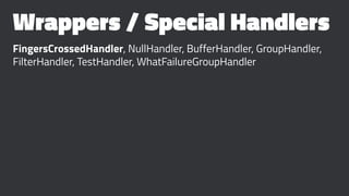 Wrappers / Special Handlers
FingersCrossedHandler, NullHandler, BufferHandler, GroupHandler,
FilterHandler, TestHandler, WhatFailureGroupHandler
 