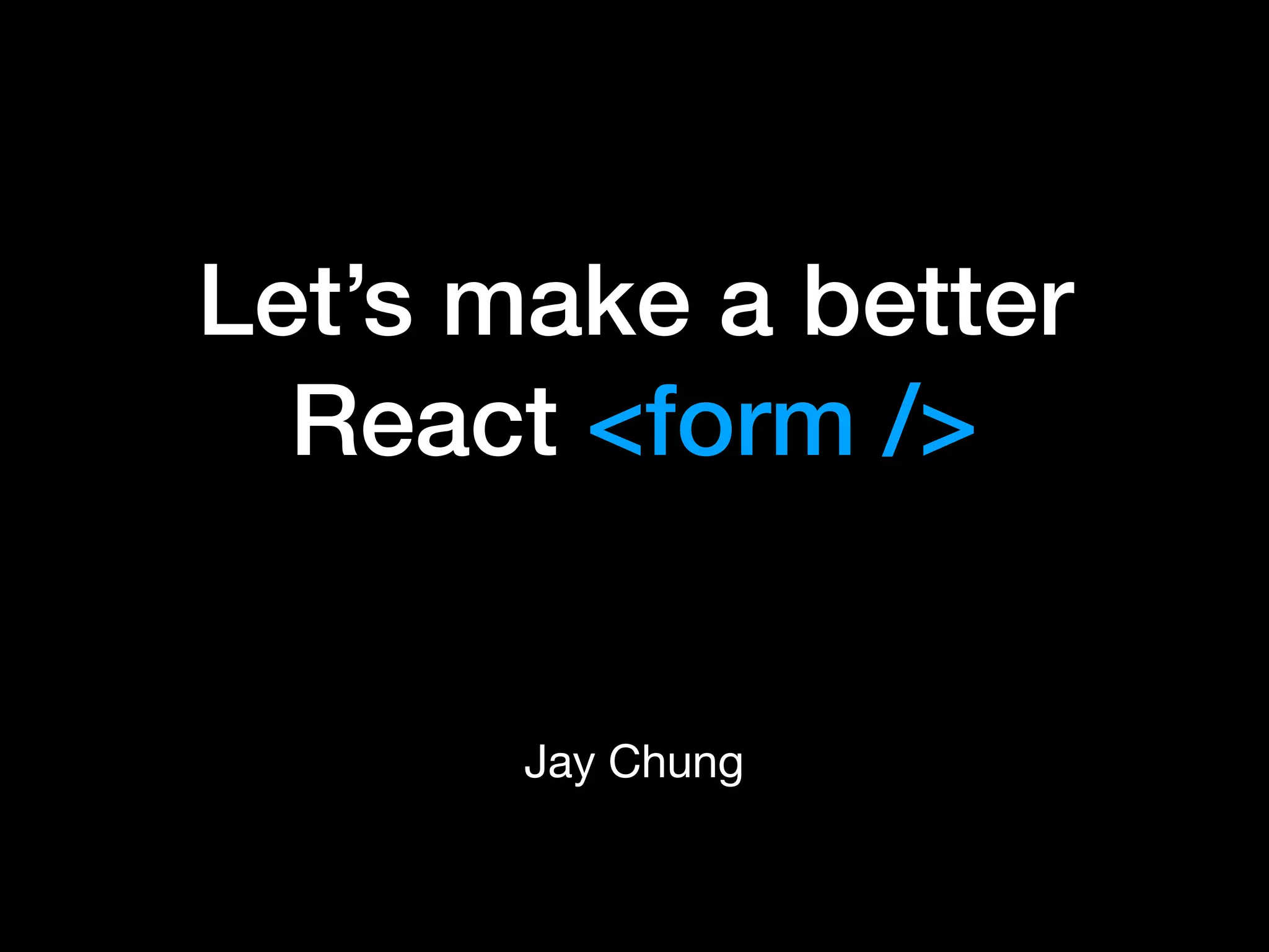 Let’s make a better
React <form />
Jay Chung
 