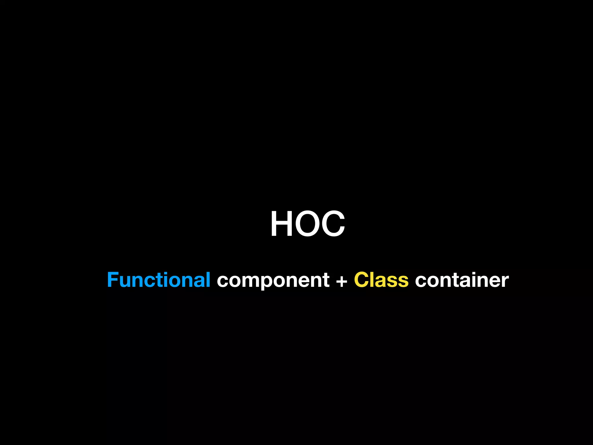 HOC
Functional component + Class container
 