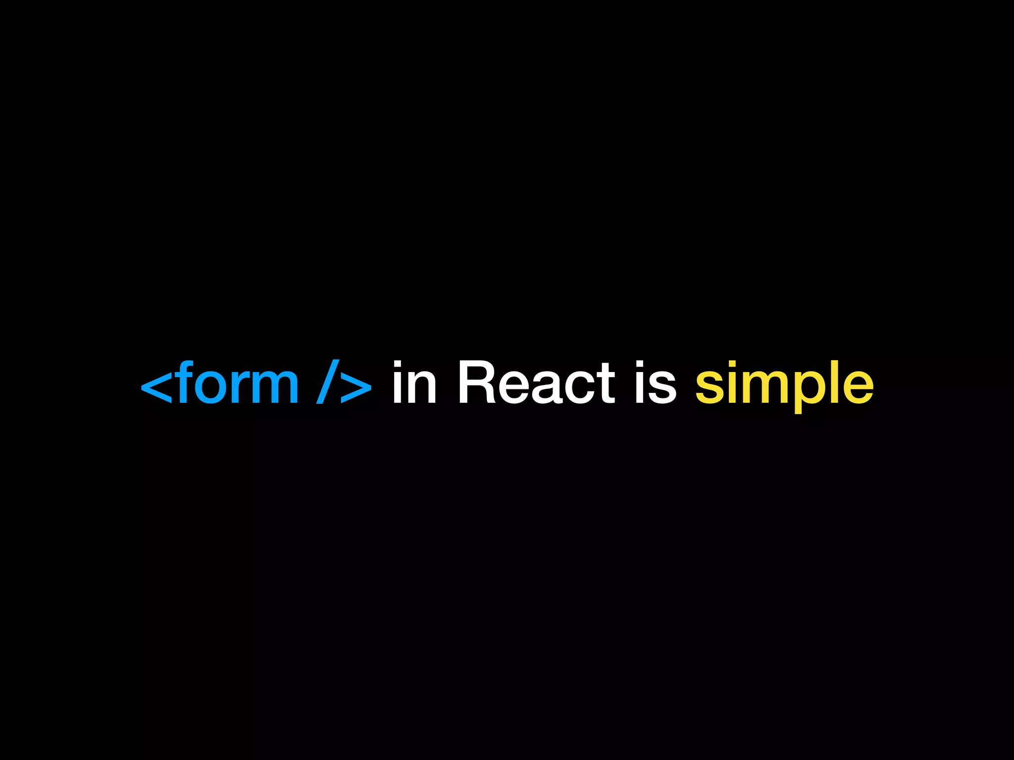 <form /> in React is simple
 
