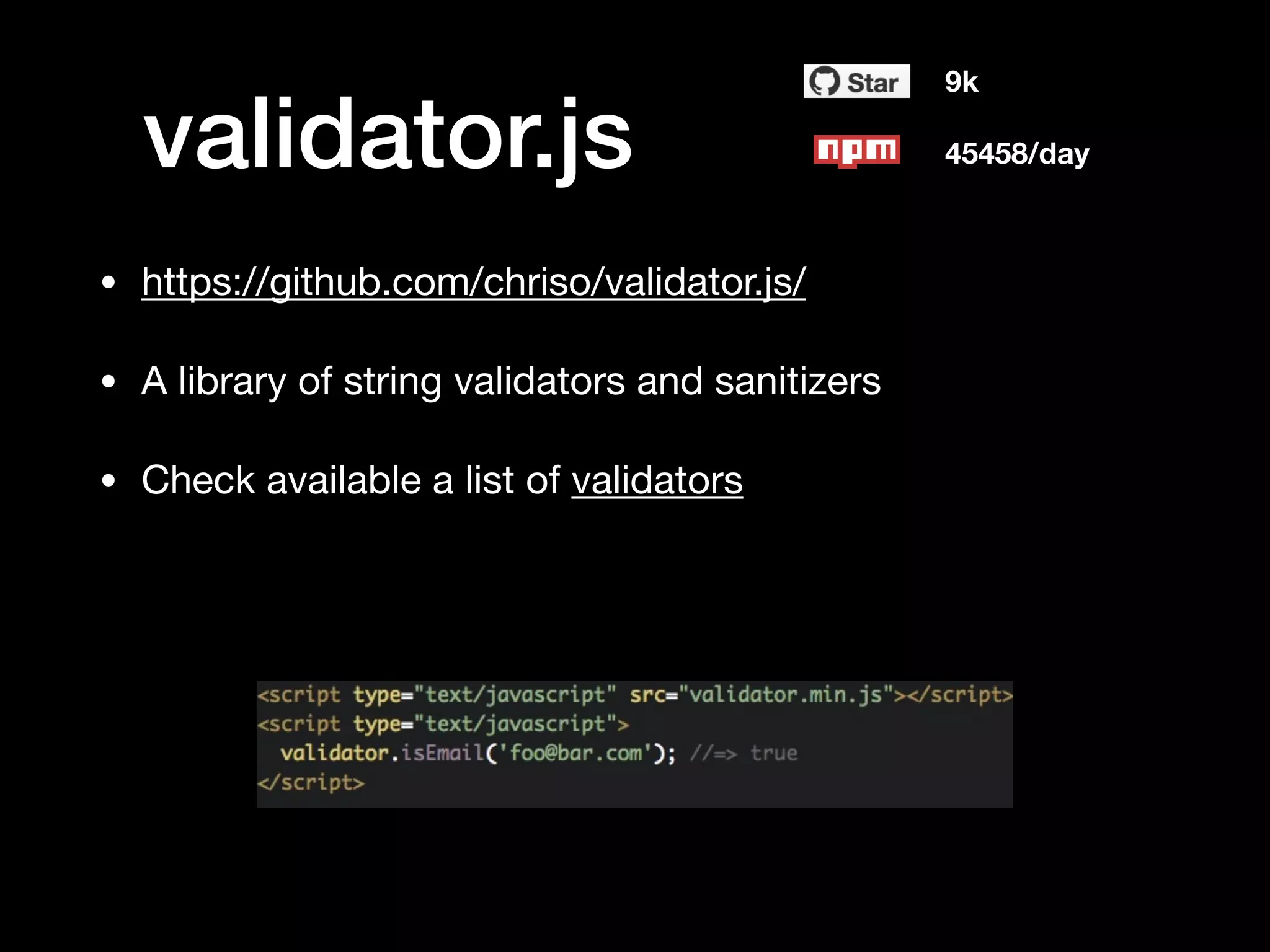 validator.js
• https://github.com/chriso/validator.js/

• A library of string validators and sanitizers

• Check available a list of validators
9k
45458/day
 