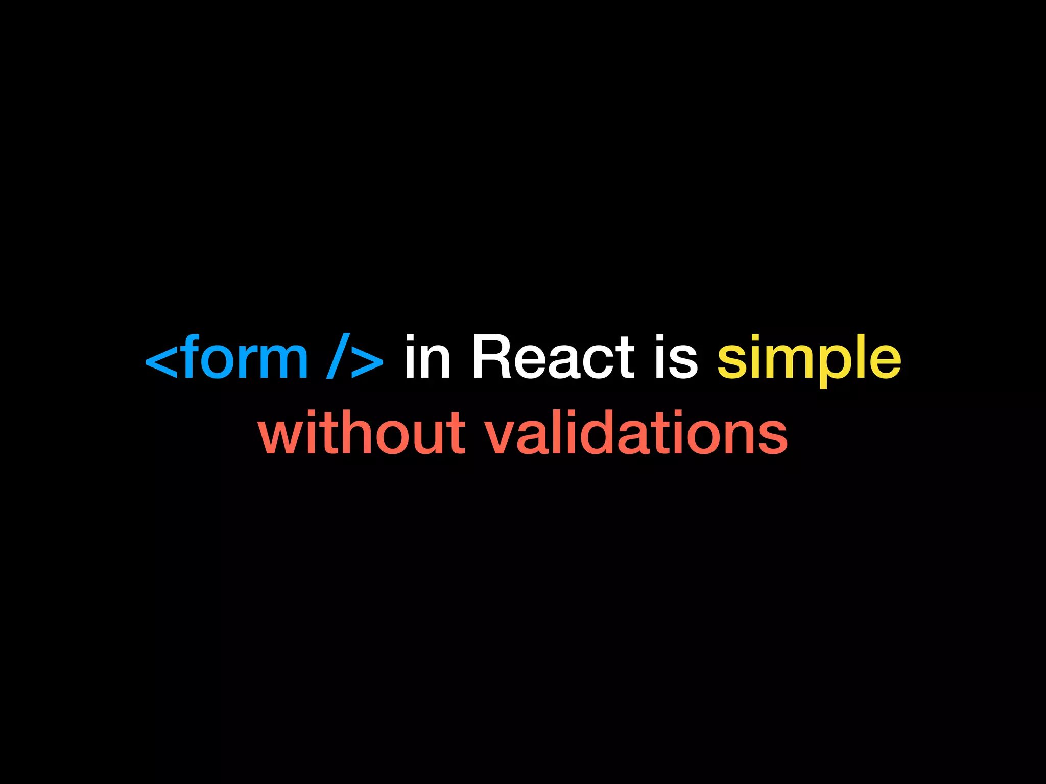 <form /> in React is simple
without validations
 
