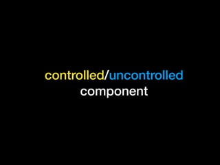 controlled/uncontrolled
component
 