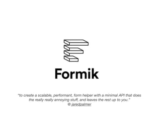 “to create a scalable, performant, form helper with a minimal API that does
the really really annoying stuﬀ, and leaves the rest up to you.”
@ jaredpalmer
 