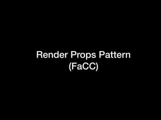 Render Props Pattern
(FaCC)
 