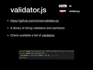 validator.js
• https://github.com/chriso/validator.js/

• A library of string validators and sanitizers

• Check available a list of validators
9k
45458/day
 